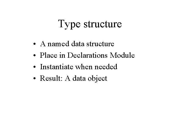 Type structure • • A named data structure Place in Declarations Module Instantiate when