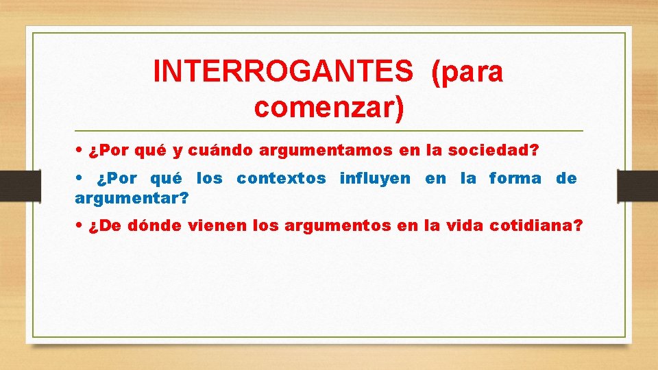 INTERROGANTES (para comenzar) • ¿Por qué y cuándo argumentamos en la sociedad? • ¿Por