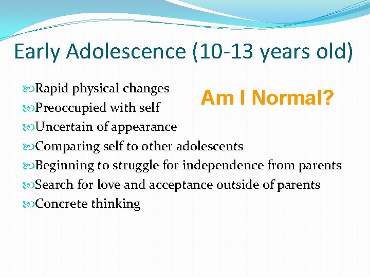Early Adolescence (10 -13 years old) Rapid physical changes Am I Normal? Preoccupied with Early Adolescence (10 -13 years old) Rapid physical changes Am I Normal? Preoccupied with