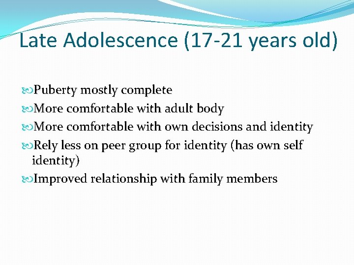 Late Adolescence (17 -21 years old) Puberty mostly complete More comfortable with adult body Late Adolescence (17 -21 years old) Puberty mostly complete More comfortable with adult body