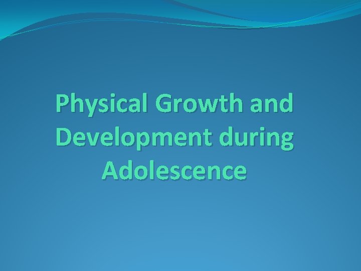 Physical Growth and Development during Adolescence Physical Growth and Development during Adolescence