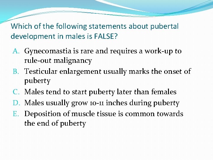 Which of the following statements about pubertal development in males is FALSE? A. Gynecomastia Which of the following statements about pubertal development in males is FALSE? A. Gynecomastia