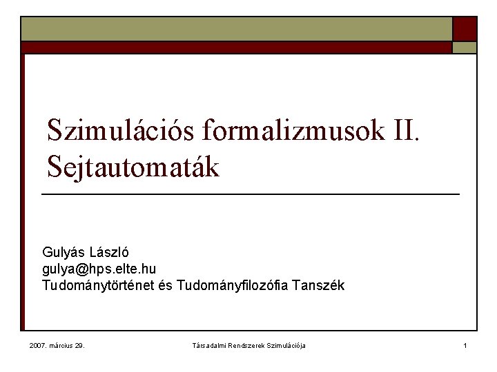 Szimulációs formalizmusok II. Sejtautomaták Gulyás László gulya@hps. elte. hu Tudománytörténet és Tudományfilozófia Tanszék 2007.