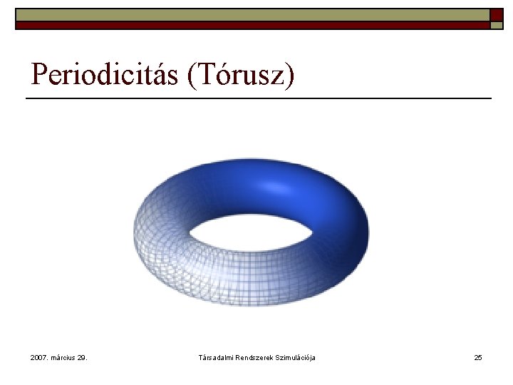 Periodicitás (Tórusz) 2007. március 29. Társadalmi Rendszerek Szimulációja 25 