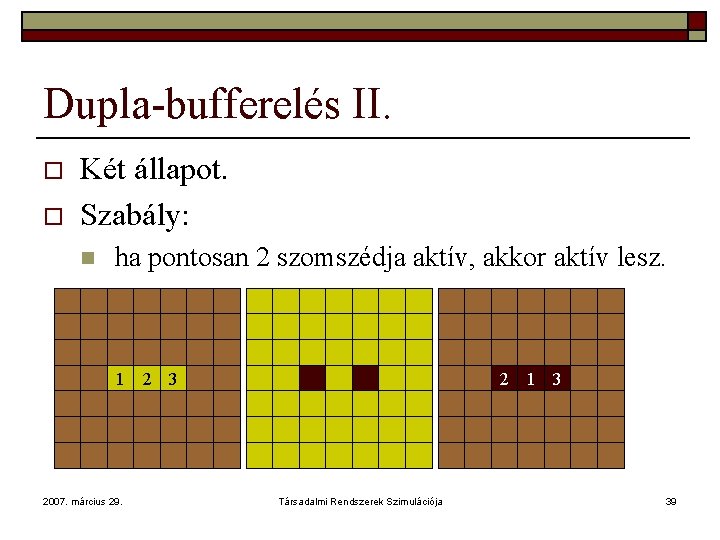 Dupla-bufferelés II. o o Két állapot. Szabály: n ha pontosan 2 szomszédja aktív, akkor