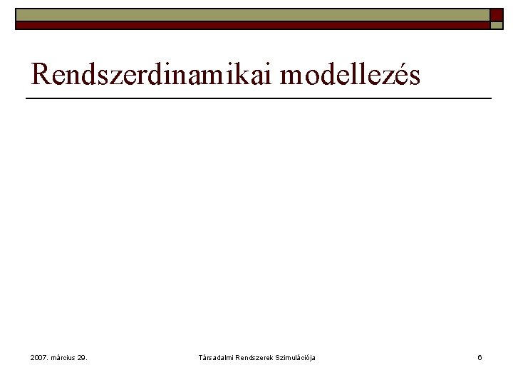 Rendszerdinamikai modellezés 2007. március 29. Társadalmi Rendszerek Szimulációja 6 