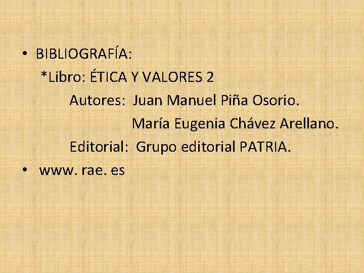  • BIBLIOGRAFÍA: *Libro: ÉTICA Y VALORES 2 Autores: Juan Manuel Piña Osorio. María