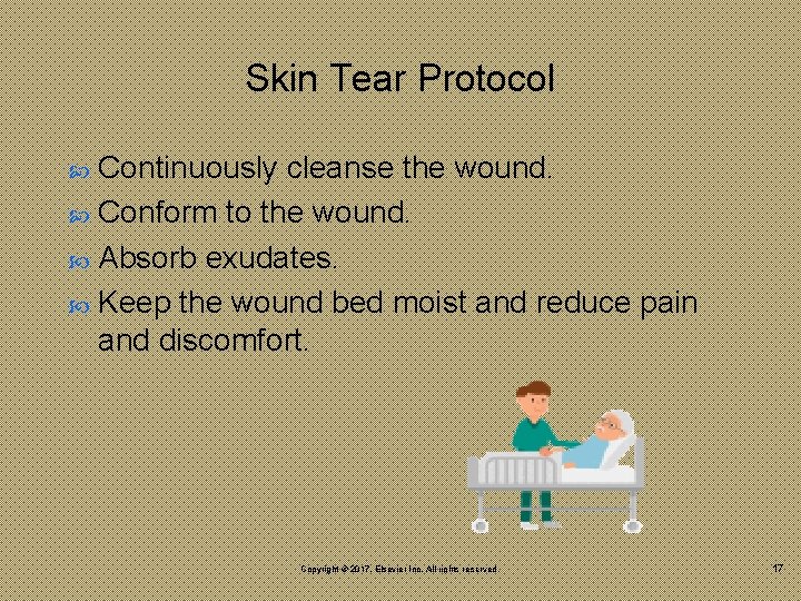 Skin Tear Protocol Continuously cleanse the wound. Conform to the wound. Absorb exudates. Keep