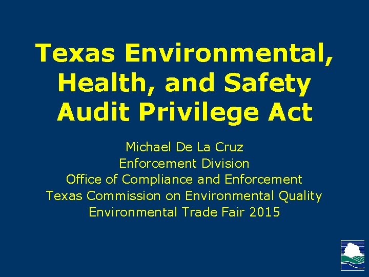 Texas Environmental, Health, and Safety Audit Privilege Act Michael De La Cruz Enforcement Division