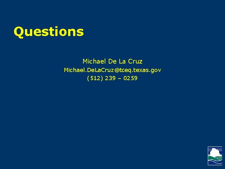 Questions Michael De La Cruz Michael. De. La. Cruz@tceq. texas. gov (512) 239 –