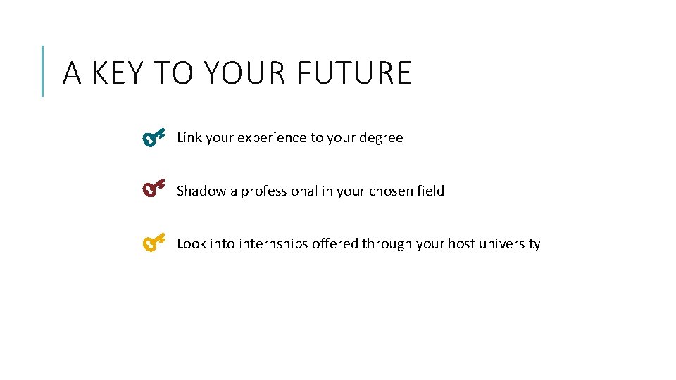 A KEY TO YOUR FUTURE Link your experience to your degree Shadow a professional