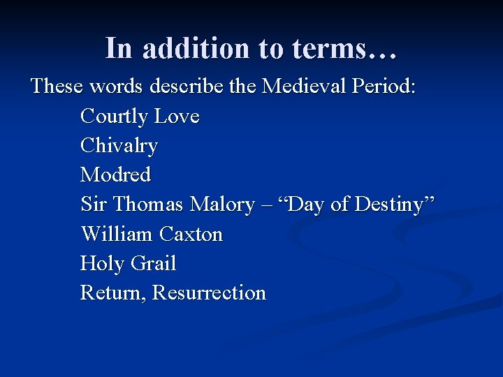 In addition to terms… These words describe the Medieval Period: Courtly Love Chivalry Modred