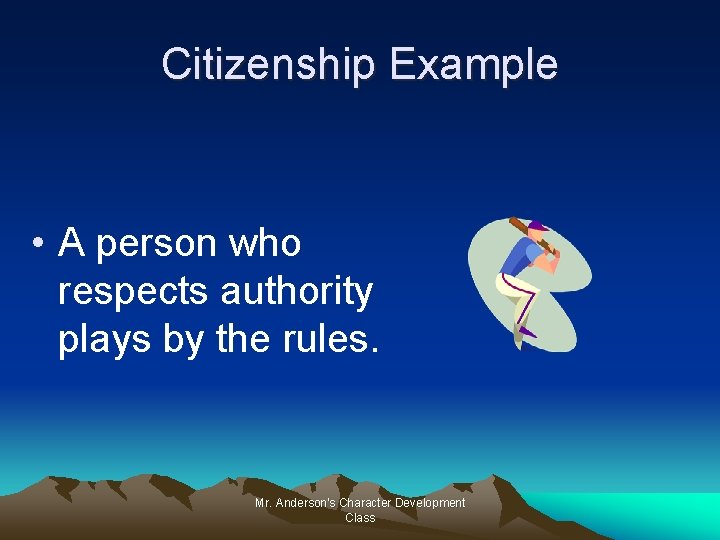 Citizenship Example • A person who respects authority plays by the rules. Mr. Anderson's