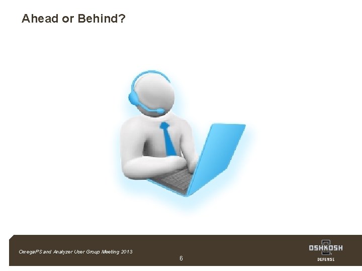 Ahead or Behind? Omega. PS and Analyzer User Group Meeting 2013 Company Confidential 6