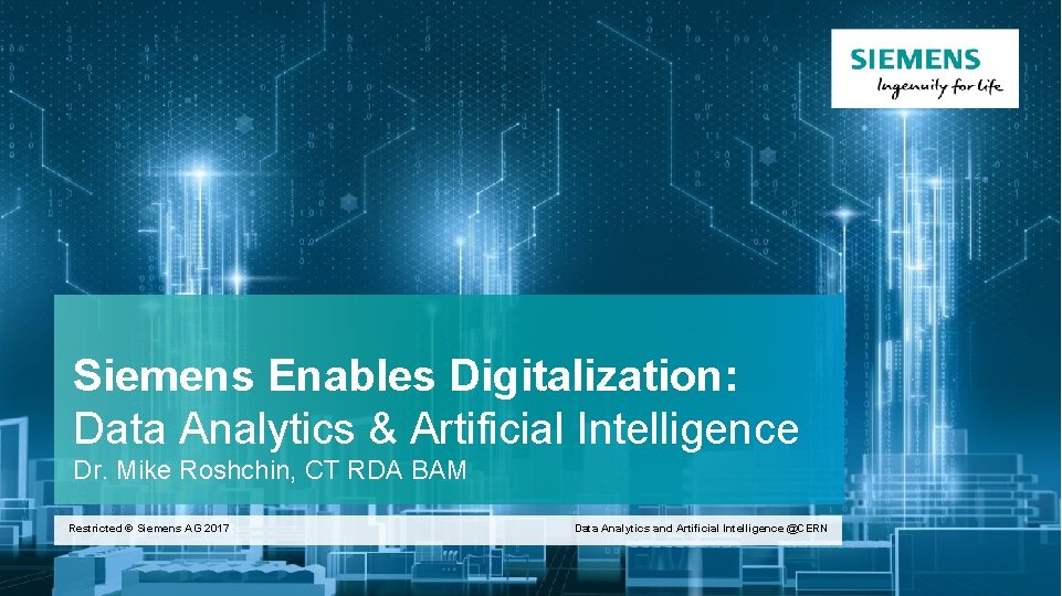 Siemens Enables Digitalization: Data Analytics & Artificial Intelligence Dr. Mike Roshchin, CT RDA BAM