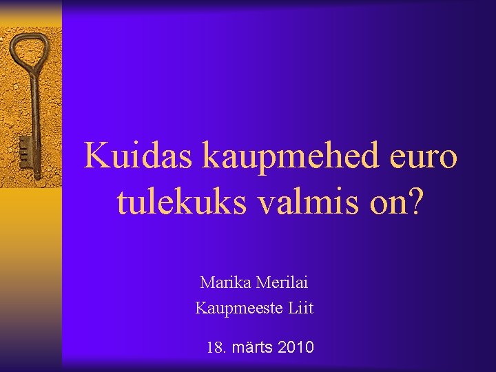 Kuidas kaupmehed euro tulekuks valmis on? Marika Merilai Kaupmeeste Liit 18. märts 2010 