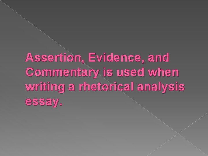 Assertion, Evidence, and Commentary is used when writing a rhetorical analysis essay. 