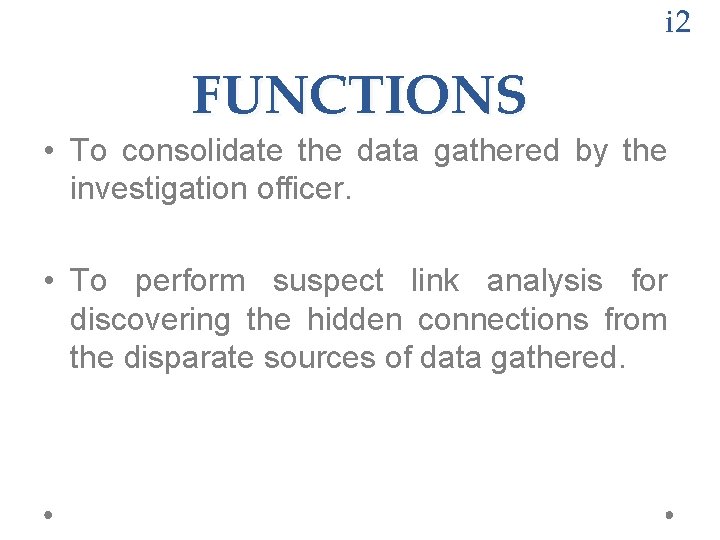 i 2 FUNCTIONS • To consolidate the data gathered by the investigation officer. • i 2 FUNCTIONS • To consolidate the data gathered by the investigation officer. •