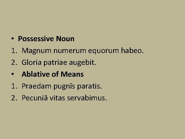  • Possessive Noun 1. Magnum numerum equorum habeo. 2. Gloria patriae augebit. •