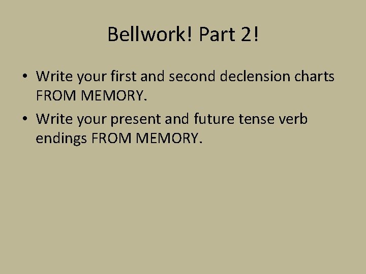 Bellwork! Part 2! • Write your first and second declension charts FROM MEMORY. •