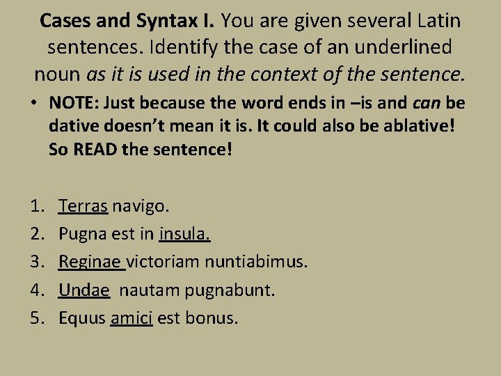 Cases and Syntax I. You are given several Latin sentences. Identify the case of