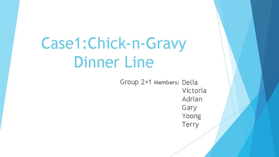 Case 1: Chick-n-Gravy Dinner Line Group 2+1 Members: Delia Victoria Adrian Gary Yoong Terry