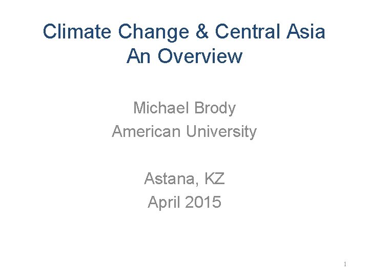 Climate Change & Central Asia An Overview Michael Brody American University Astana, KZ April