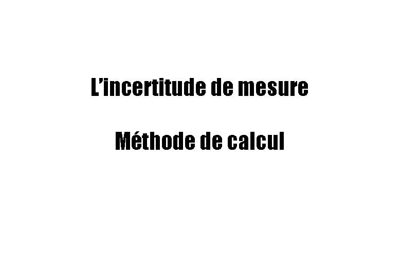 L’incertitude de mesure Méthode de calcul L’incertitude de mesure Méthode de calcul