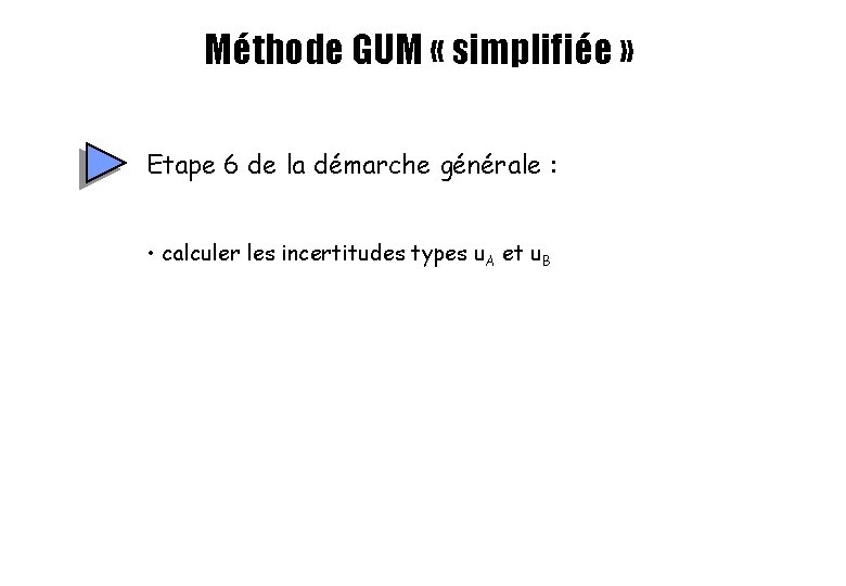 Méthode GUM « simplifiée » Etape 6 de la démarche générale : • calculer Méthode GUM « simplifiée » Etape 6 de la démarche générale : • calculer