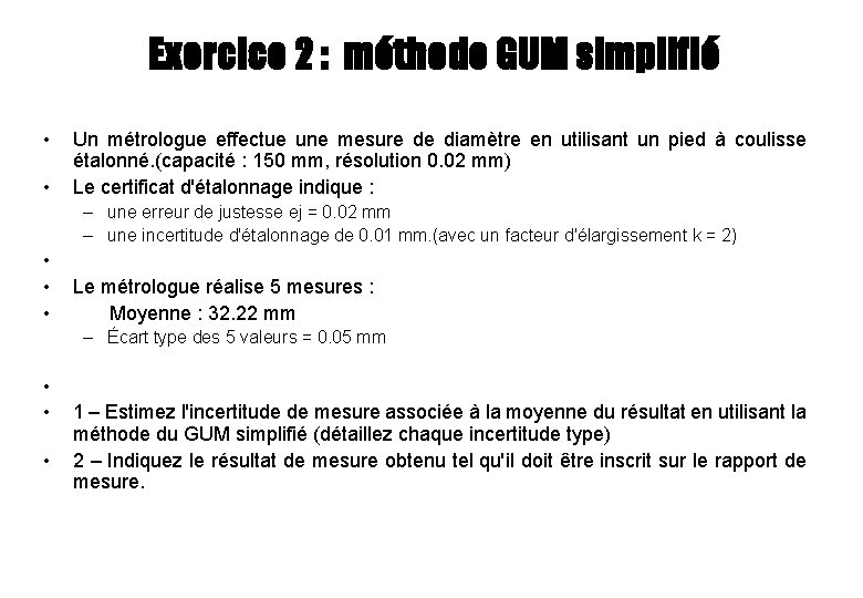 Exercice 2 : méthode GUM simplifié • • Un métrologue effectue une mesure de Exercice 2 : méthode GUM simplifié • • Un métrologue effectue une mesure de