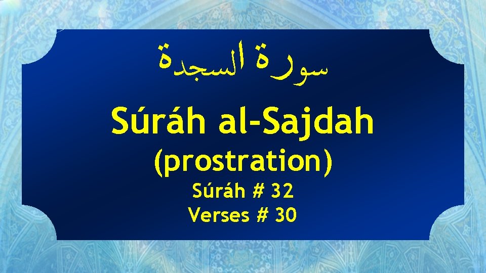  ﺳﻮﺭﺓ ﺍﻟﺴﺠﺪﺓ Súráh al-Sajdah (prostration) Súráh # 32 Verses # 30 
