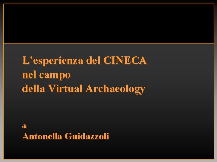 L’esperienza del CINECA nel campo della Virtual Archaeology di Antonella Guidazzoli 