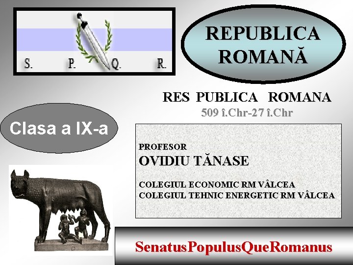 REPUBLICA ROMANĂ RES PUBLICA ROMANA 509 î. Chr-27 î. Chr Clasa a IX-a PROFESOR