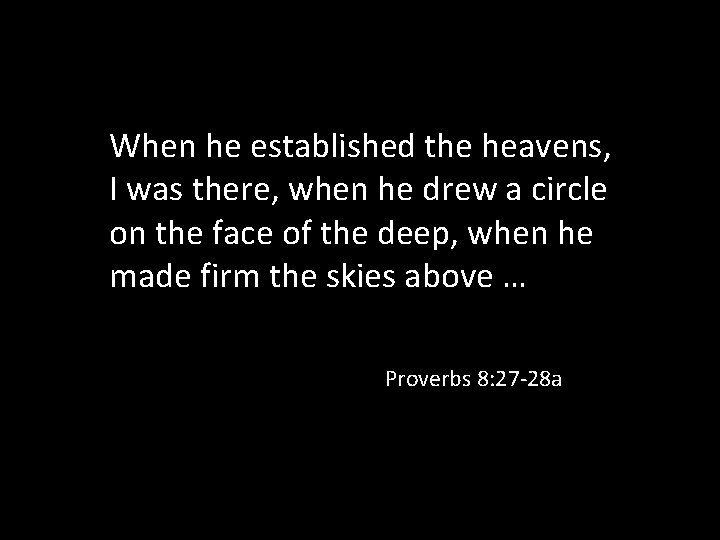 When he established the heavens, I was there, when he drew a circle on