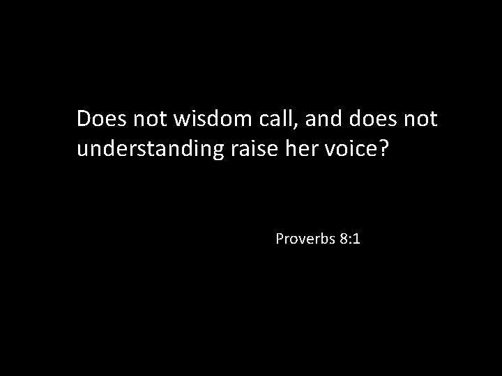 Does not wisdom call, and does not understanding raise her voice? Proverbs 8: 1