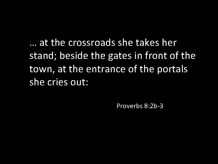 … at the crossroads she takes her stand; beside the gates in front of