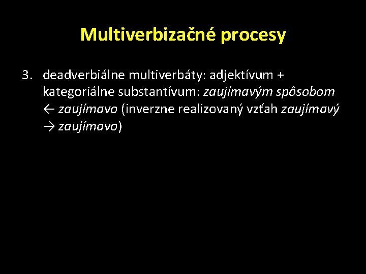 Multiverbizačné procesy 3. deadverbiálne multiverbáty: adjektívum + kategoriálne substantívum: zaujímavým spôsobom ← zaujímavo (inverzne