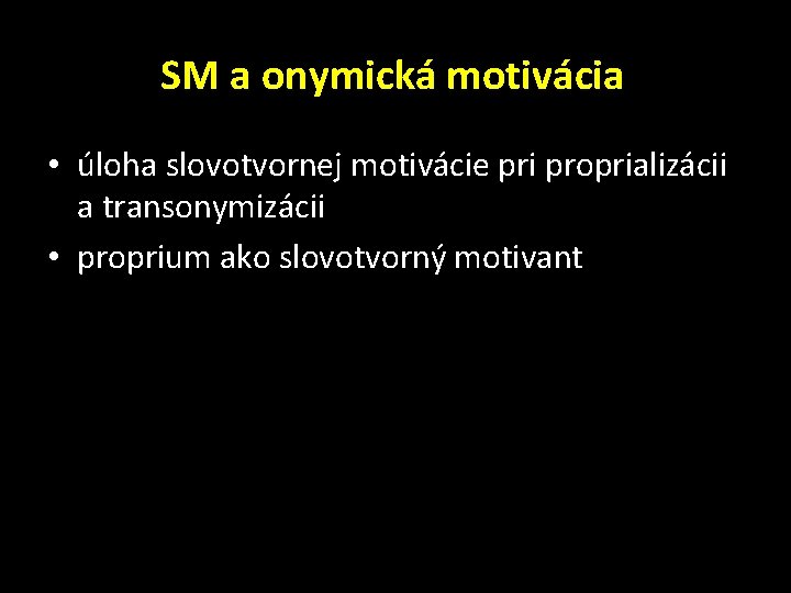 SM a onymická motivácia • úloha slovotvornej motivácie pri proprializácii a transonymizácii • proprium