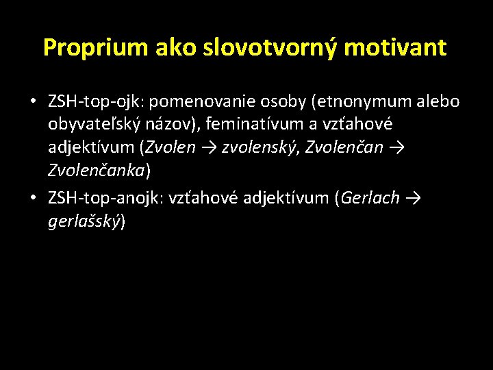 Proprium ako slovotvorný motivant • ZSH-top-ojk: pomenovanie osoby (etnonymum alebo obyvateľský názov), feminatívum a