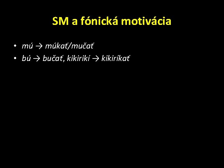 SM a fónická motivácia • mú → múkať/mučať • bú → bučať, kikirikí →