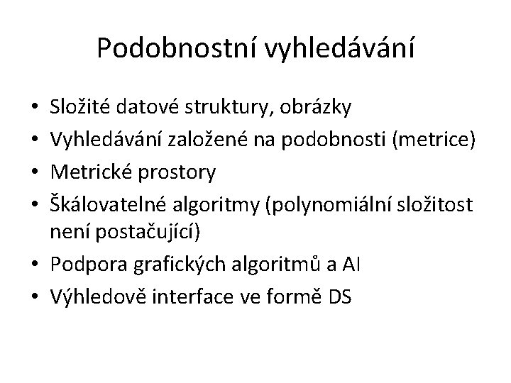 Podobnostní vyhledávání Složité datové struktury, obrázky Vyhledávání založené na podobnosti (metrice) Metrické prostory Škálovatelné