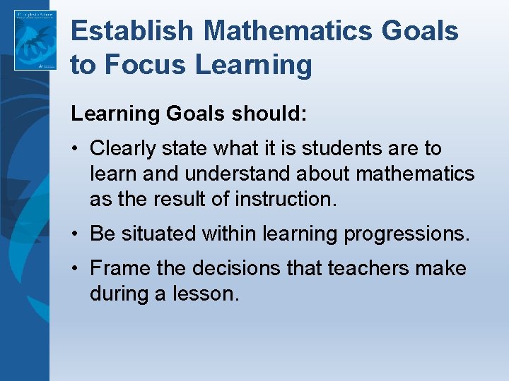 Establish Mathematics Goals to Focus Learning Goals should: • Clearly state what it is