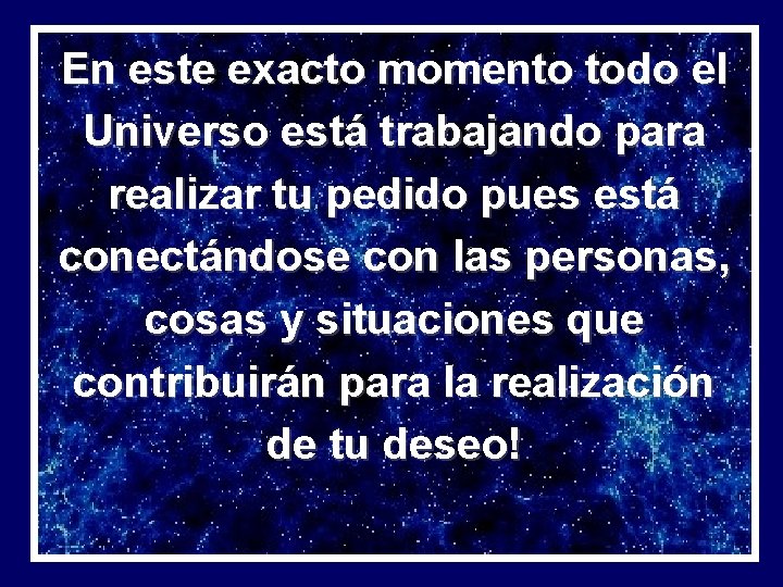 En este exacto momento todo el Universo está trabajando para realizar tu pedido pues