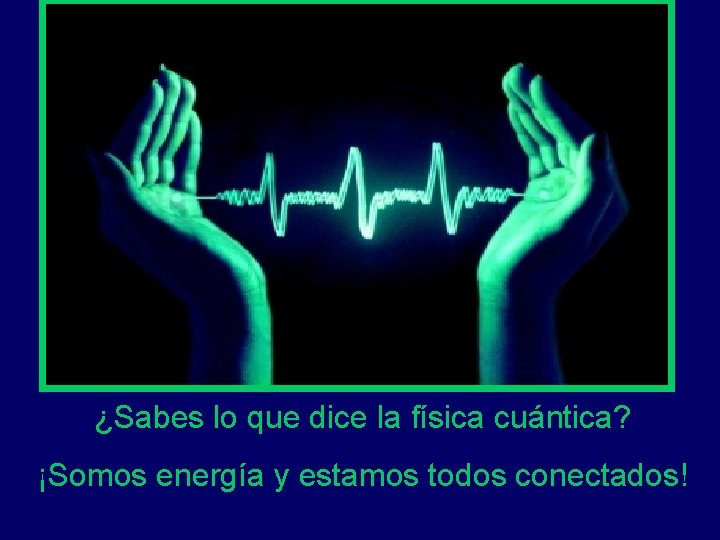 ¿Sabes lo que dice la física cuántica? ¡Somos energía y estamos todos conectados! 