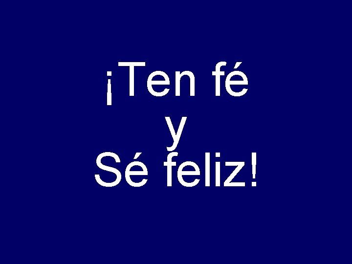 ¡Ten fé y Sé feliz! 