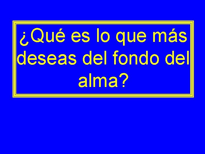 ¿Qué es lo que más deseas del fondo del alma? 