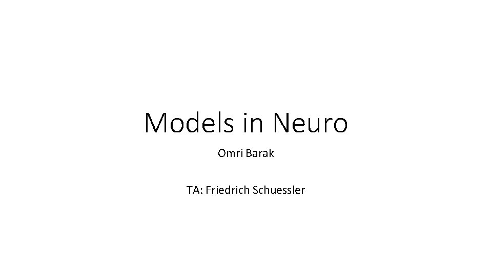 Models in Neuro Omri Barak TA: Friedrich Schuessler 