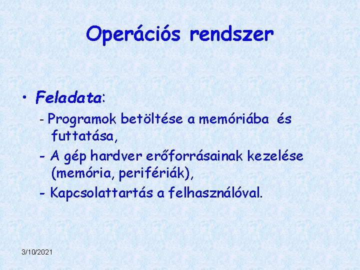 Operációs rendszer • Feladata: - Programok betöltése a memóriába és futtatása, - A gép