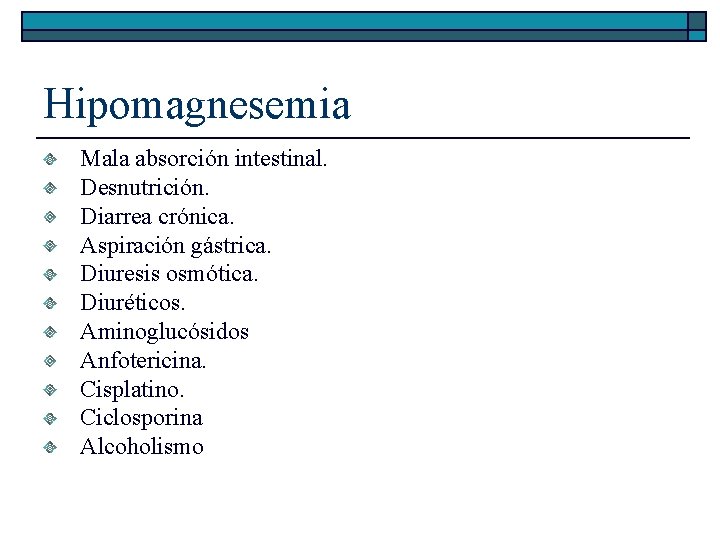 Hipomagnesemia Mala absorción intestinal. Desnutrición. Diarrea crónica. Aspiración gástrica. Diuresis osmótica. Diuréticos. Aminoglucósidos Anfotericina.