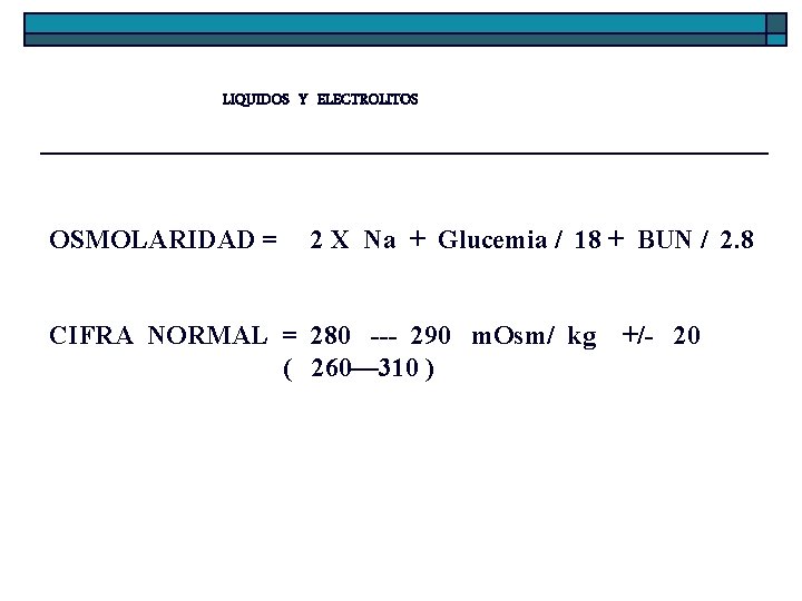 LIQUIDOS Y ELECTROLITOS OSMOLARIDAD = 2 X Na + Glucemia / 18 + BUN